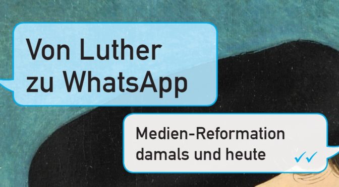 Von Luther zu WhatsApp – Medienreformation damals und heute